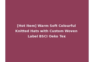 [Hot Item] Warm Soft Colourful Knitted Hats with Custom Woven Label BSCI Oeko Tex