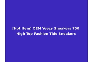[Hot Item] OEM Yeezy Sneakers 750 High Top Fashion Tide Sneakers