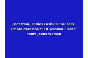 [Hot Item] Ladies Fashion Trousers Embroidered Slim Fit Washed Flared Pants Jeans Women