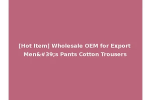 [Hot Item] Wholesale OEM for Export Men's Pants Cotton Trousers