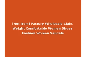 [Hot Item] Factory Wholesale Light Weight Comfortable Women Shoes Fashion Women Sandals