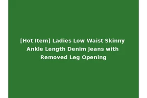 [Hot Item] Ladies Low Waist Skinny Ankle Length Denim Jeans with Removed Leg Opening