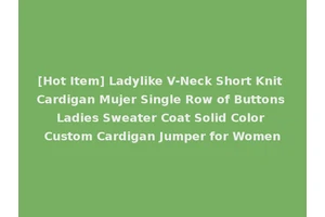 [Hot Item] Ladylike V-Neck Short Knit Cardigan Mujer Single Row of Buttons Ladies Sweater Coat Solid Color Custom Cardigan Jumper for Women