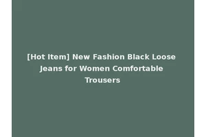 [Hot Item] New Fashion Black Loose Jeans for Women Comfortable Trousers