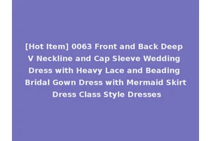 [Hot Item] 0063 Front and Back Deep V Neckline and Cap Sleeve Wedding Dress with Heavy Lace and Beading Bridal Gown Dress with Mermaid Skirt Dress Class Style Dresses