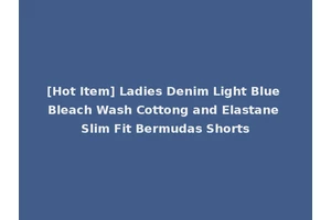[Hot Item] Ladies Denim Light Blue Bleach Wash Cottong and Elastane Slim Fit Bermudas Shorts
