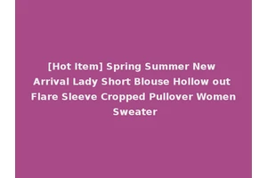 [Hot Item] Spring Summer New Arrival Lady Short Blouse Hollow out Flare Sleeve Cropped Pullover Women Sweater