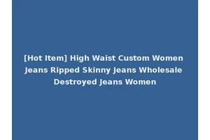 [Hot Item] High Waist Custom Women Jeans Ripped Skinny Jeans Wholesale Destroyed Jeans Women
