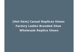 [Hot Item] Casual Replicas Shoes Factory Ladies Branded Shoe Wholesale Replica Shoes