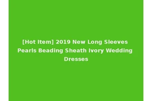 [Hot Item] 2019 New Long Sleeves Pearls Beading Sheath Ivory Wedding Dresses