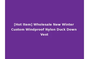 [Hot Item] Wholesale New Winter Custom Windproof Nylon Duck Down Vest