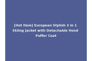 [Hot Item] European Stylish 3 in 1 Skiing Jacket with Detachable Hood Puffer Coat