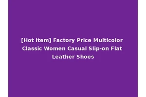 [Hot Item] Factory Price Multicolor Classic Women Casual Slip-on Flat Leather Shoes