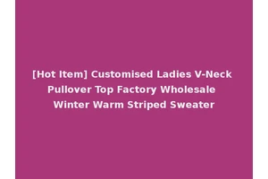 [Hot Item] Customised Ladies V-Neck Pullover Top Factory Wholesale Winter Warm Striped Sweater