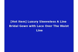 [Hot Item] Luxury Sleeveless A Line Bridal Gown with Lace Over The Waist Line