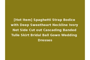 [Hot Item] Spaghetti Strap Bodice with Deep Sweetheart Neckline Ivory Net Side Cut out Cascading Banded Tulle Skirt Bridal Ball Gown Wedding Dresses