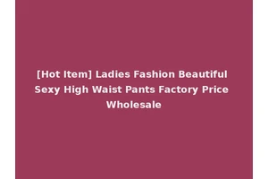 [Hot Item] Ladies Fashion Beautiful Sexy High Waist Pants Factory Price Wholesale