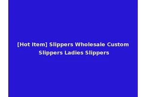 [Hot Item] Slippers Wholesale Custom Slippers Ladies Slippers