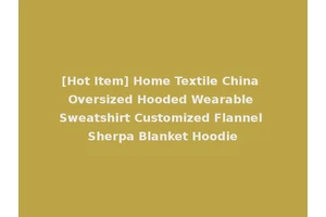 [Hot Item] Home Textile China Oversized Hooded Wearable Sweatshirt Customized Flannel Sherpa Blanket Hoodie