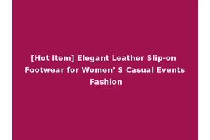 [Hot Item] Elegant Leather Slip-on Footwear for Women’ S Casual Events Fashion