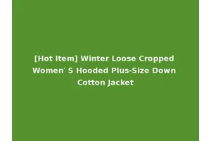 [Hot Item] Winter Loose Cropped Women′ S Hooded Plus-Size Down Cotton Jacket