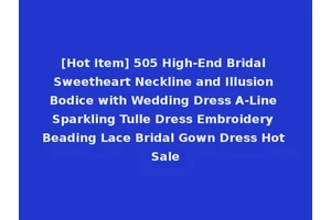 [Hot Item] 505 High-End Bridal Sweetheart Neckline and Illusion Bodice with Wedding Dress A-Line Sparkling Tulle Dress Embroidery Beading Lace Bridal Gown Dress Hot Sale