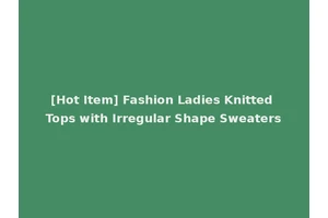 [Hot Item] Fashion Ladies Knitted Tops with Irregular Shape Sweaters