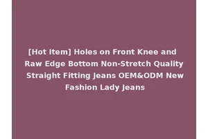 [Hot Item] Holes on Front Knee and Raw Edge Bottom Non-Stretch Quality Straight Fitting Jeans OEM&ODM New Fashion Lady Jeans