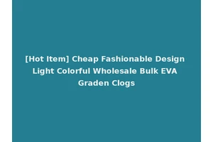 [Hot Item] Cheap Fashionable Design Light Colorful Wholesale Bulk EVA Graden Clogs