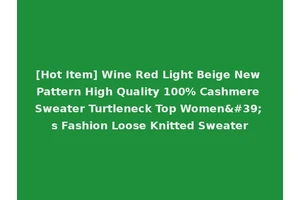 [Hot Item] Wine Red Light Beige New Pattern High Quality 100% Cashmere Sweater Turtleneck Top Women's Fashion Loose Knitted Sweater