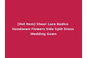 [Hot Item] Sheer Lace Bodice Handsewn Flowers Side Split Dress Wedding Gown