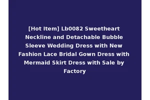 [Hot Item] Lb0082 Sweetheart Neckline and Detachable Bubble Sleeve Wedding Dress with New Fashion Lace Bridal Gown Dress with Mermaid Skirt Dress with Sale by Factory