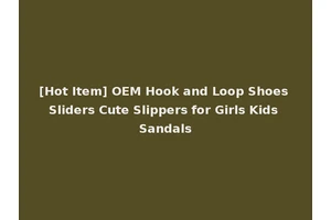 [Hot Item] OEM Hook and Loop Shoes Sliders Cute Slippers for Girls Kids Sandals