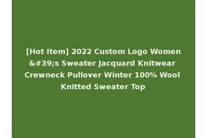 [Hot Item] 2022 Custom Logo Women's Sweater Jacquard Knitwear Crewneck Pullover Winter 100% Wool Knitted Sweater Top