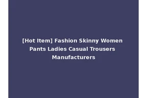 [Hot Item] Fashion Skinny Women Pants Ladies Casual Trousers Manufacturers