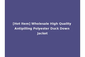 [Hot Item] Wholesale High Quality Antipilling Polyester Duck Down Jacket
