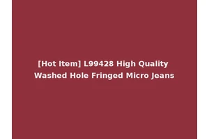 [Hot Item] L99428 High Quality Washed Hole Fringed Micro Jeans