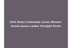 [Hot Item] Customize Loose Women Denim Jeans Ladies Straight Pants