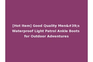 [Hot Item] Good Quality Men's Waterproof Light Patrol Ankle Boots for Outdoor Adventures
