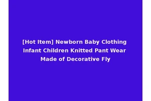 [Hot Item] Newborn Baby Clothing Infant Children Knitted Pant Wear Made of Decorative Fly