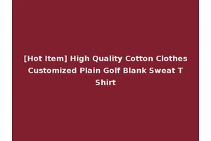[Hot Item] High Quality Cotton Clothes Customized Plain Golf Blank Sweat T Shirt