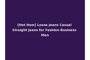 [Hot Item] Loose Jeans Casual Straight Jeans for Fashion Business Men
