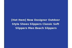[Hot Item] New Designer Outdoor Style Shoes Slippers Classic Soft Slippers Men Beach Slippers