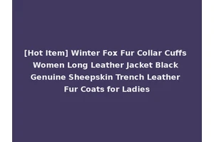 [Hot Item] Winter Fox Fur Collar Cuffs Women Long Leather Jacket Black Genuine Sheepskin Trench Leather Fur Coats for Ladies
