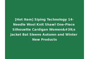 [Hot Item] Siping Technology 14-Needle Wool Knit Shawl One-Piece Silhouette Cardigan Women's Jacket Bat Sleeve Autumn and Winter New Products