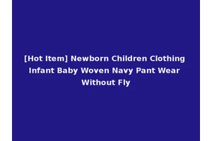[Hot Item] Newborn Children Clothing Infant Baby Woven Navy Pant Wear Without Fly