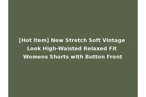 [Hot Item] New Stretch Soft Vintage Look High-Waisted Relaxed Fit Womens Shorts with Button Front