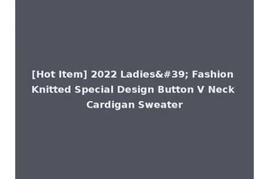 [Hot Item] 2022 Ladies' Fashion Knitted Special Design Button V Neck Cardigan Sweater