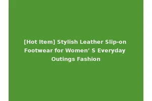 [Hot Item] Stylish Leather Slip-on Footwear for Women’ S Everyday Outings Fashion