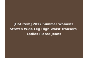[Hot Item] 2022 Summer Womens Stretch Wide Leg High Waist Trousers Ladies Flared Jeans